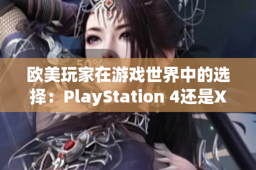 欧美玩家在游戏世界中的选择：PlayStation 4还是Xbox