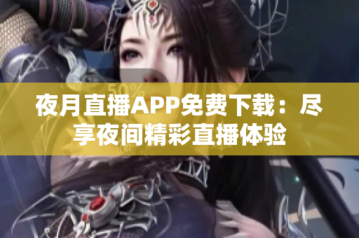 夜月直播APP免费下载：尽享夜间精彩直播体验