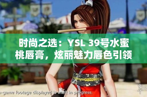 时尚之选：YSL 39号水蜜桃唇膏，炫丽魅力唇色引领潮流