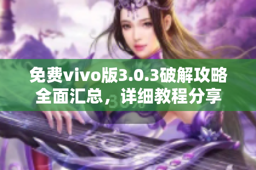 免费vivo版3.0.3破解攻略全面汇总，详细教程分享