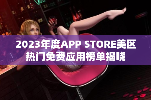 2023年度APP STORE美区热门免费应用榜单揭晓