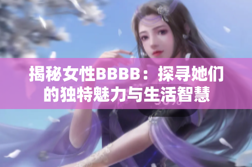 揭秘女性BBBB：探寻她们的独特魅力与生活智慧