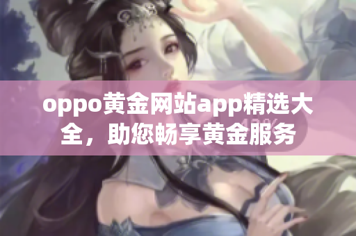 oppo黄金网站app精选大全，助您畅享黄金服务