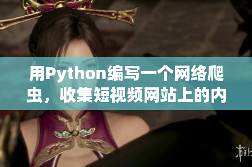 用Python编写一个网络爬虫，收集短视频网站上的内容