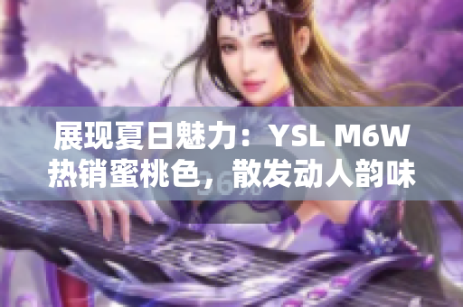 展现夏日魅力：YSL M6W热销蜜桃色，散发动人韵味