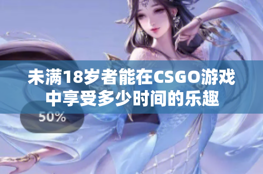 未满18岁者能在CSGO游戏中享受多少时间的乐趣