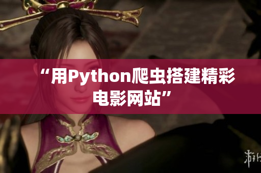 “用Python爬虫搭建精彩电影网站”