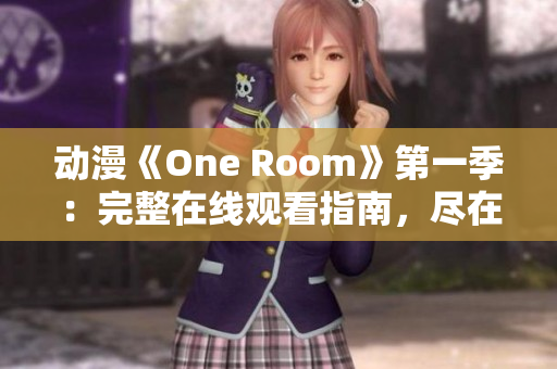 动漫《One Room》第一季：完整在线观看指南，尽在此处!