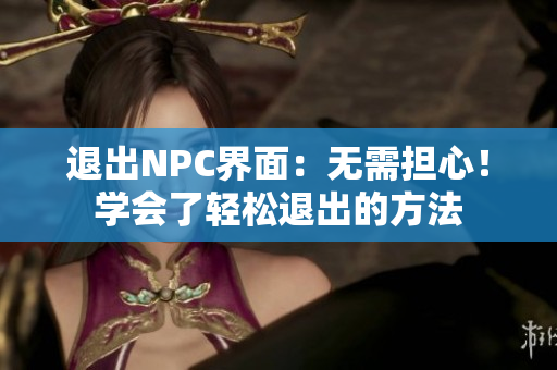 退出NPC界面：无需担心！学会了轻松退出的方法