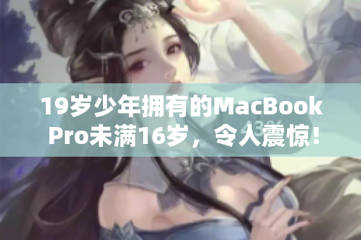 19岁少年拥有的MacBook Pro未满16岁，令人震惊！