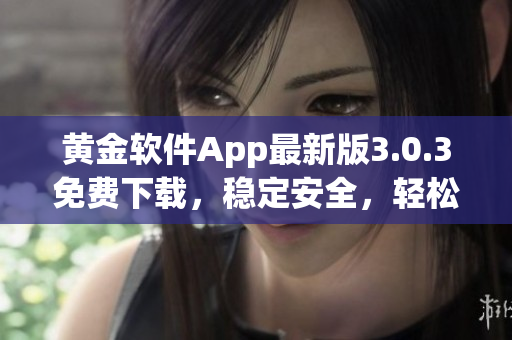 黄金软件App最新版3.0.3免费下载，稳定安全，轻松装载