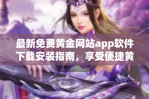 最新免费黄金网站app软件下载安装指南，享受便捷黄金贸易体验