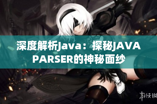 深度解析Java：探秘JAVAPARSER的神秘面纱