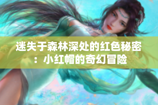 迷失于森林深处的红色秘密：小红帽的奇幻冒险