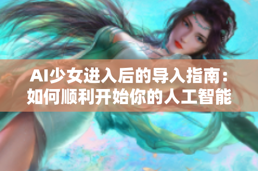 AI少女进入后的导入指南：如何顺利开始你的人工智能旅程