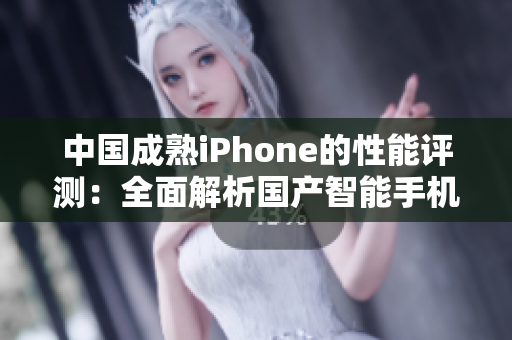 中国成熟iPhone的性能评测：全面解析国产智能手机的表现