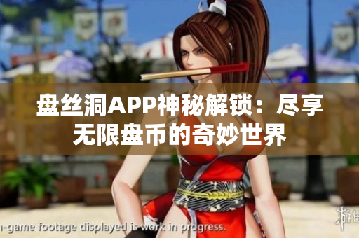 盘丝洞APP神秘解锁：尽享无限盘币的奇妙世界