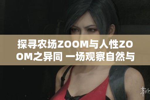 探寻农场ZOOM与人性ZOOM之异同 一场观察自然与人类内心的对比