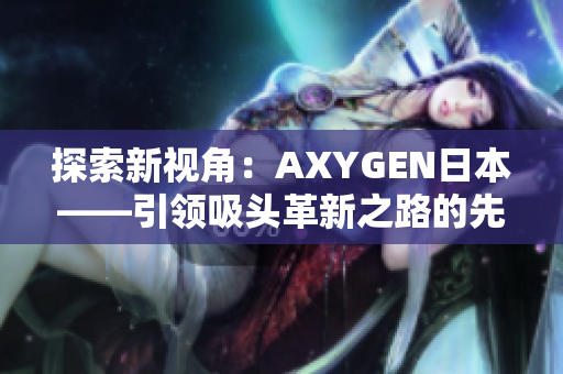 探索新视角：AXYGEN日本——引领吸头革新之路的先锋