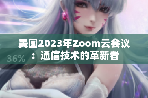 美国2023年Zoom云会议：通信技术的革新者