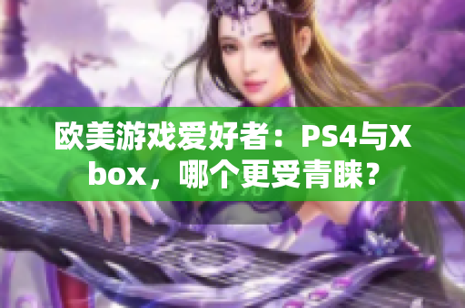 欧美游戏爱好者：PS4与Xbox，哪个更受青睐？