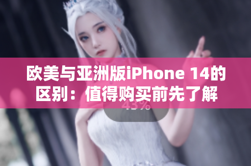 欧美与亚洲版iPhone 14的区别：值得购买前先了解