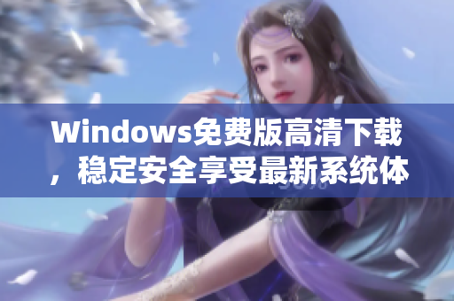 Windows免费版高清下载，稳定安全享受最新系统体验