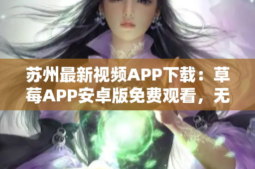 苏州最新视频APP下载：草莓APP安卓版免费观看，无限畅享影视资源