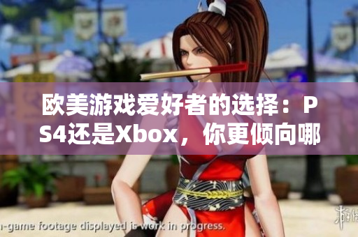 欧美游戏爱好者的选择：PS4还是Xbox，你更倾向哪个游戏平台？