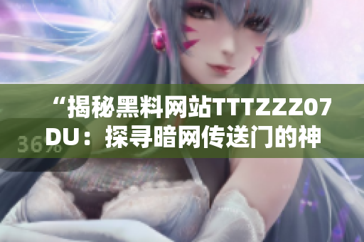 “揭秘黑料网站TTTZZZ07DU：探寻暗网传送门的神秘世界”