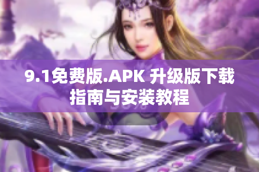 9.1免费版.APK 升级版下载指南与安装教程