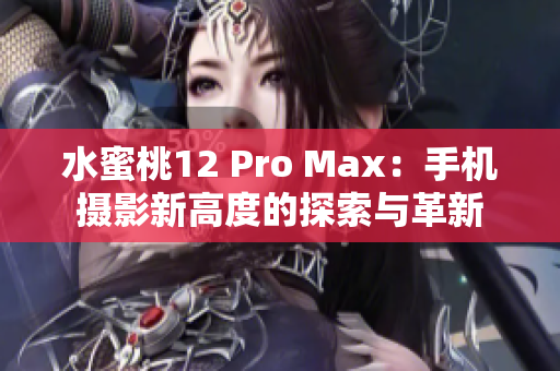 水蜜桃12 Pro Max：手机摄影新高度的探索与革新