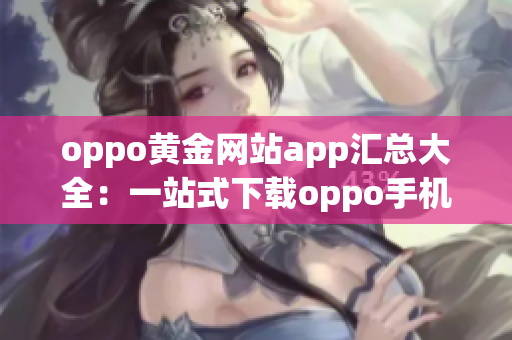 oppo黄金网站app汇总大全：一站式下载oppo手机必备应用程序