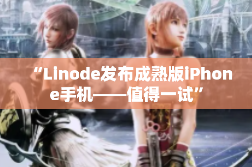 “Linode发布成熟版iPhone手机——值得一试”