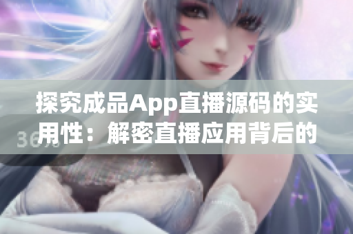 探究成品App直播源码的实用性：解密直播应用背后的技术奥秘