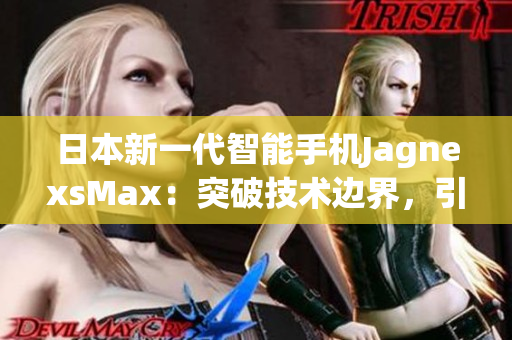 日本新一代智能手机JagnexsMax：突破技术边界，引领未来