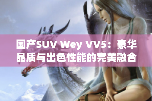 国产SUV Wey VV5：豪华品质与出色性能的完美融合