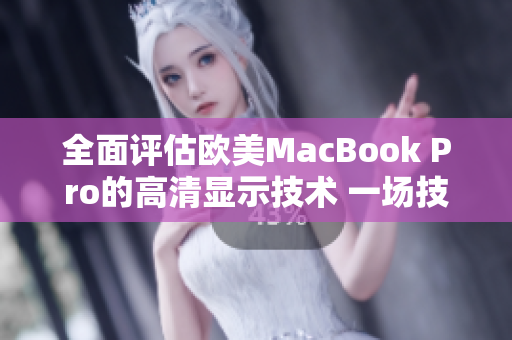 全面评估欧美MacBook Pro的高清显示技术 一场技术升级的深度探索