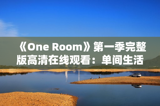 《One Room》第一季完整版高清在线观看：单间生活的温馨故事集锦