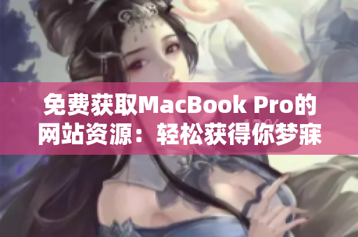 免费获取MacBook Pro的网站资源：轻松获得你梦寐以求的苹果笔记本