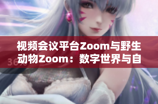 视频会议平台Zoom与野生动物Zoom：数字世界与自然世界的碰撞