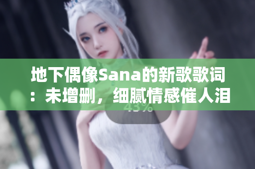 地下偶像Sana的新歌歌词：未增删，细腻情感催人泪下