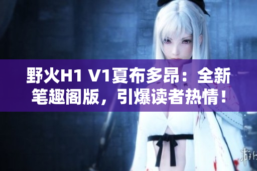 野火H1 V1夏布多昂：全新笔趣阁版，引爆读者热情！