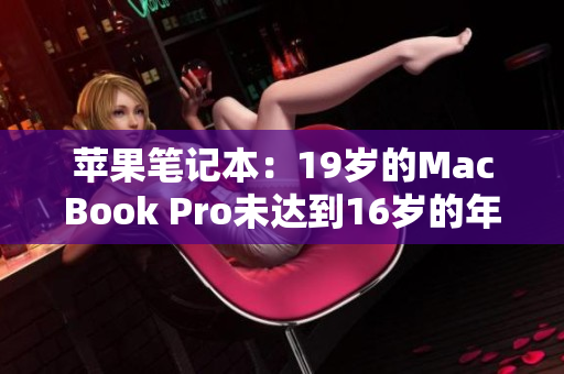 苹果笔记本：19岁的MacBook Pro未达到16岁的年龄要求