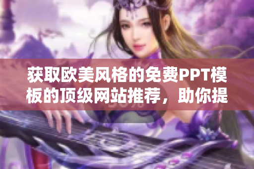 获取欧美风格的免费PPT模板的顶级网站推荐，助你提升演示质量和设计水准