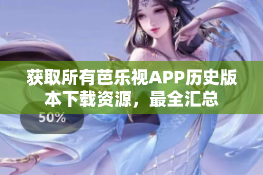 获取所有芭乐视APP历史版本下载资源，最全汇总