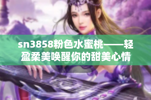 sn3858粉色水蜜桃——轻盈柔美唤醒你的甜美心情