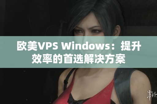 欧美VPS Windows：提升效率的首选解决方案