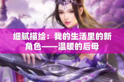 细腻描绘：我的生活里的新角色——温暖的后母