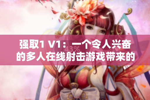 强取1 V1：一个令人兴奋的多人在线射击游戏带来的全新体验